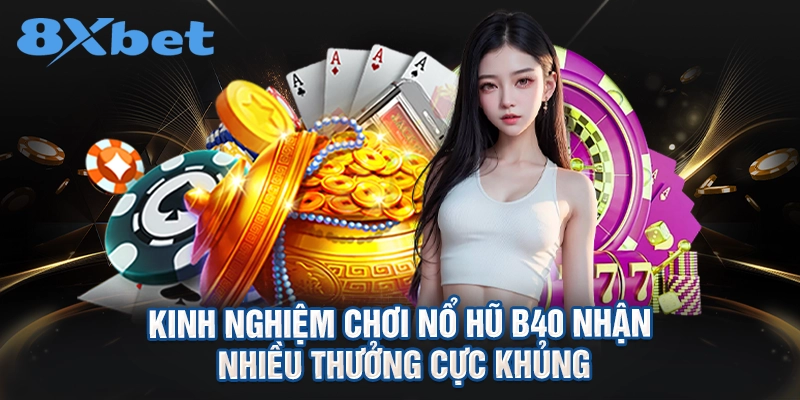 Kinh nghiệm chơi nổ hũ B40 nhận nhiều thưởng cực khủng