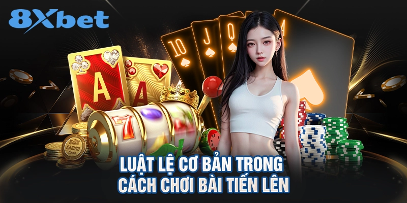 Luật lệ cơ bản trong cách chơi bài tiến lên