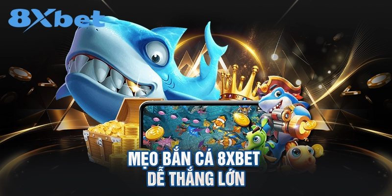 Mẹo bắn cá 8XBET dễ thắng lớn