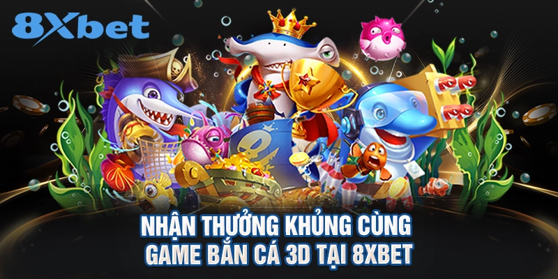Nhận thưởng khủng cùng game bắn cá 3D tại 8XBET