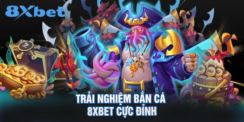 Trải nghiệm bắn cá 8XBET cực đỉnh