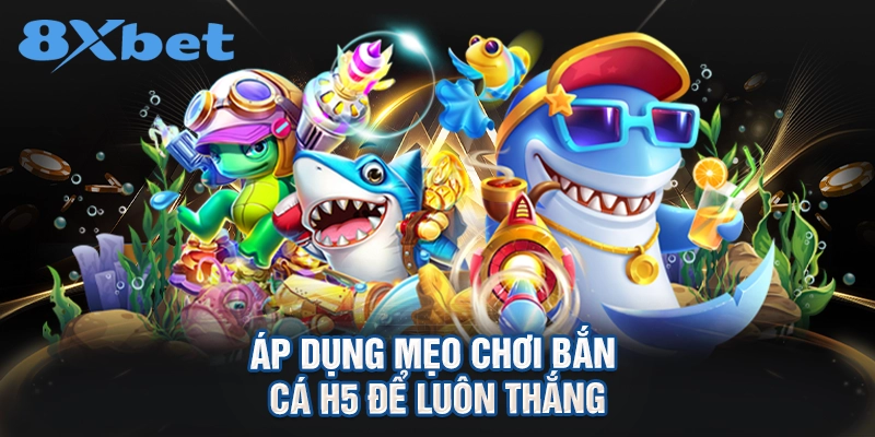 áp dụng mẹo chơi Bắn cá H5 để luôn thắng