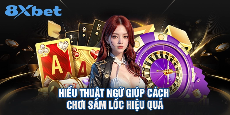 hiểu thuật ngữ giúp cách chơi sâm lốc hiệu quả