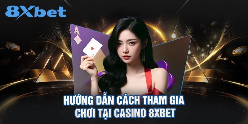 hướng dẫn cách tham gia chơi tại Casino 8XBET