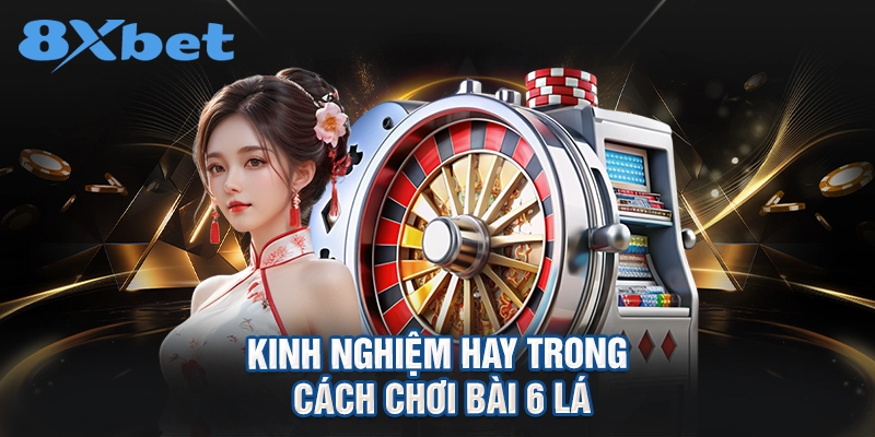 kinh nghiệm hay trong cách chơi bài 6 lá