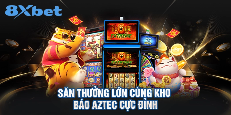 săn thưởng lớn cùng Kho báo Aztec cực đỉnh