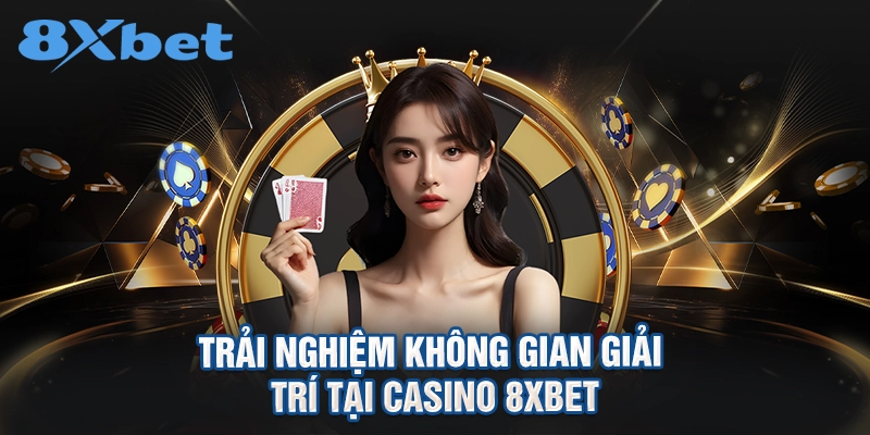 trải nghiệm không gian giải trí tại Casino 8XBET
