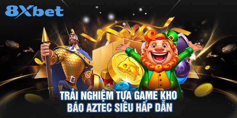 trải nghiệm tựa game Kho báo Aztec siêu hấp dẫn